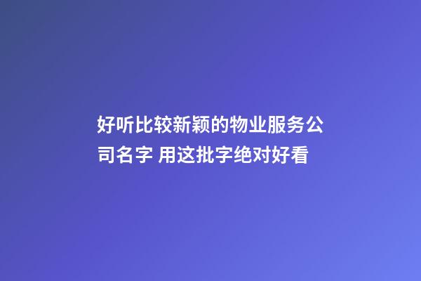好听比较新颖的物业服务公司名字 用这批字绝对好看-第1张-公司起名-玄机派